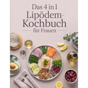 Lohmann, Kati Das 4 in 1 Lipödem-Kochbuch für Frauen: Kochbuch, Ernährungsplan, Detox-Guide und Motivation für ein leichteres Leben mit Lipödem Lohmann, Kati Das 4 in 1 Lipödem-Kochbuch für Frauen: Kochbuch, Ernährungsplan, Detox-Guide und Motivation für ein leichteres Leben mit Lipödem