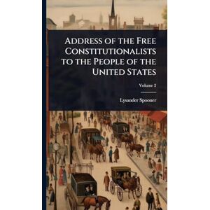 Spooner, Lysander Address of the Free Constitutionalists to the People of the United States Spooner, Lysander Address of the Free Constitutionalists to the People of the United States