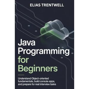 Trentwell, Elias Java programming for beginners: Understand object-oriented fundametals build console apps and prepare for real interview tasks Trentwell, Elias Java programming for beginners: Understand object-oriented fundametals build console apps and prepare for real interview tasks