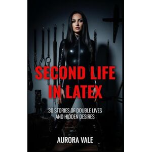 Vale, Aurora Second Life in Latex: 30 Stories of Double Lives and Hidden Desires (Latex Stories by Aurora Vale) Vale, Aurora Second Life in Latex: 30 Stories of Double Lives and Hidden Desires (Latex Stories by Aurora Vale)