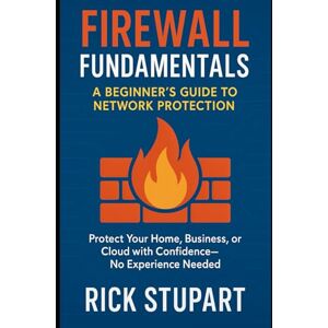 Stupart, Rick Firewall Fundamentals: A Beginner’s Guide to Network Protection: Protect Your Home, Business, or Cloud with Confidence—No Experience Needed (CyberShield Essentials: Building Your Digital Defense) Stupart, Rick Firewall Fundamentals: A Beginner’s Guide to Network Protection: Protect Your Home, Business, or Cloud with Confidence—No Experience Needed (CyberShield Essentials: Building Your Digital Defense)
