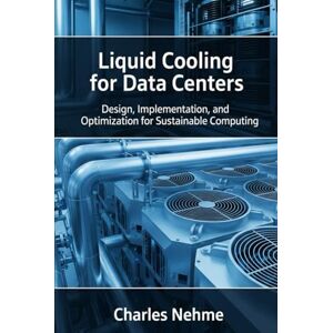 Nehme, Charles Liquid Cooling for Data Centers: Design, Implementation, and Optimization for Sustainable Computing Nehme, Charles Liquid Cooling for Data Centers: Design, Implementation, and Optimization for Sustainable Computing