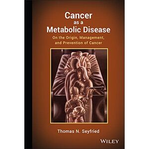 Seyfried, Thomas Cancer as a Metabolic Disease: On the Origin, Management, and Prevention of Cancer Seyfried, Thomas Cancer as a Metabolic Disease: On the Origin, Management, and Prevention of Cancer