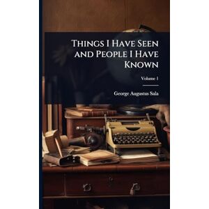 Sala, George Augustus Things I Have Seen and People I Have Known Sala, George Augustus Things I Have Seen and People I Have Known