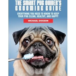 Dogson, Michael The Smart Pug Owner’s Grooming Guide: Everything You Need to Know to Keep Your Pug Clean, Healthy, and Happy (The Pug Mastery Collection) Dogson, Michael The Smart Pug Owner’s Grooming Guide: Everything You Need to Know to Keep Your Pug Clean, Healthy, and Happy (The Pug Mastery Collection)