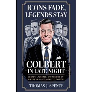 Spence, Thomas J Icons Fade, Legends Stay: The Colbert in Late Night: Legacy, Laughter, and the End of an Era in Late-Night Television Spence, Thomas J Icons Fade, Legends Stay: The Colbert in Late Night: Legacy, Laughter, and the End of an Era in Late-Night Television