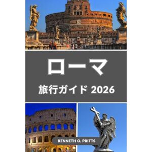 Kenneth O. Pritts ローマ旅行ガイド 2026: 永遠の都ローマを探索:ローマの歴史、文化、食、そして忘れられない体験の完全ガイド Kenneth O. Pritts ローマ旅行ガイド 2026: 永遠の都ローマを探索:ローマの歴史、文化、食、そして忘れられない体験の完全ガイド