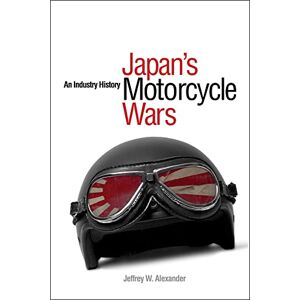 Alexander, Jeffrey W. Japan's Motorcycle Wars: An Industry History Alexander, Jeffrey W. Japan's Motorcycle Wars: An Industry History