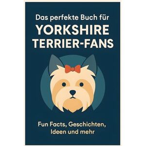 Schröder, Leon Das perfekte Buch für Yorkshire Terrier-Fans: Fun Facts, Geschichten, Ideen und mehr Schröder, Leon Das perfekte Buch für Yorkshire Terrier-Fans: Fun Facts, Geschichten, Ideen und mehr
