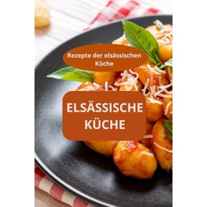 AHOLOUKPE, Herve Elsässische Küche: Rezepte der elsässischen Küche Traditionelle elsässische Gerichte Elsässische Spezialitäten AHOLOUKPE, Herve Elsässische Küche: Rezepte der elsässischen Küche Traditionelle elsässische Gerichte Elsässische Spezialitäten