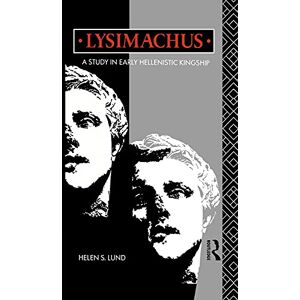Lund, Dr Helen S S. Lysimachus: A Study in Early Hellenistic Kingship Lund, Dr Helen S S. Lysimachus: A Study in Early Hellenistic Kingship