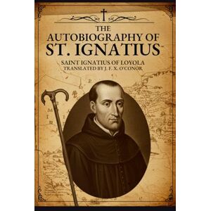 SAINT IGNATIUS OF LOYOLA THE AUTOBIOGRAPHY OF ST. IGNATIUS SAINT IGNATIUS OF LOYOLA THE AUTOBIOGRAPHY OF ST. IGNATIUS