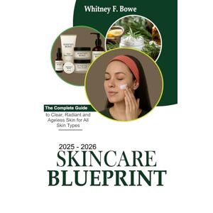 Bowe, Whitney F. 2025–2026 Skincare Blueprint: The Complete Guide to Clear, Radiant, and Ageless Skin for All Skin Types Bowe, Whitney F. 2025–2026 Skincare Blueprint: The Complete Guide to Clear, Radiant, and Ageless Skin for All Skin Types