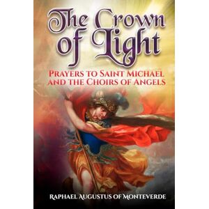 of Monteverde, Raphael Augustus The Crown of Light: Prayers to Saint Michael and the Choirs of Angels of Monteverde, Raphael Augustus The Crown of Light: Prayers to Saint Michael and the Choirs of Angels