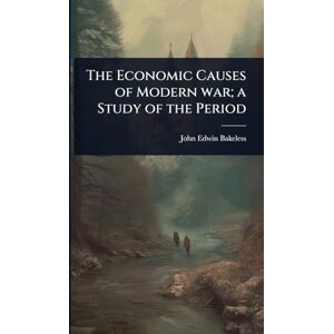 Bakeless, John Edwin The Economic Causes of Modern war; a Study of the Period Bakeless, John Edwin The Economic Causes of Modern war; a Study of the Period