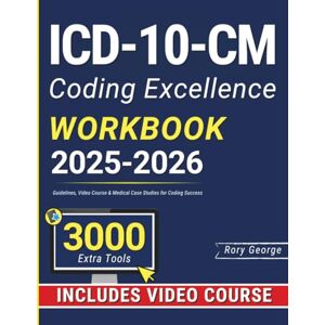 George, Rory ICD-10-CM Coding Excellence Workbook: Guidelines, Video Course & Medical Case Studies for Coding Success George, Rory ICD-10-CM Coding Excellence Workbook: Guidelines, Video Course & Medical Case Studies for Coding Success