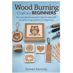 Kennedy, Stewart Wood Burning Craft for Beginners: Easy pyrography projects step by step with wood burning patterns for beginners (Crafting for Everyone Collection) Kennedy, Stewart Wood Burning Craft for Beginners: Easy pyrography projects step by step with wood burning patterns for beginners (Crafting for Everyone Collection)