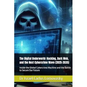Lomovasky, Dr Israel Carlos The Digital Underworld: Hacking, Dark Web, and the Next Cybercrime Wave (2025–2035): Inside the Global Cybercrime Machine and the Battle to Secure Our ... Crime: The 2025–2035 Tech Crime Series) Lomovasky, Dr Israel Carlos The Digital Underworld: Hacking, Dark Web, and the Next Cybercrime Wave (2025–2035): Inside the Global Cybercrime Machine and the Battle to Secure Our ... Crime: The 2025–2035 Tech Crime Series)