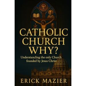 Mazier, Erick Catholic Church Why?: In the Catholic Church is preserved what was believed by all everywhere and at all times, St Augustine Mazier, Erick Catholic Church Why?: In the Catholic Church is preserved what was believed by all everywhere and at all times, St Augustine