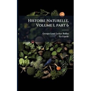 Buffon, Georges Louis Leclerc Histoire Naturelle, Volume 1, part 6 Buffon, Georges Louis Leclerc Histoire Naturelle, Volume 1, part 6