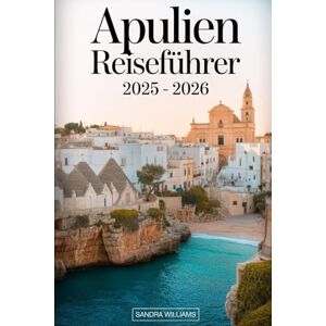 Williams, Sandra Apulien Reiseführer 2025 – 2026: Entdecken Sie den authentischen Charme Süditaliens mit Insidertipps für einen Besuch in Bari, Alberobellos ikonischen ... Klippen gelegenen Stadt Polignano a Mare.... Williams, Sandra Apulien Reiseführer 2025 – 2026: Entdecken Sie den authentischen Charme Süditaliens mit Insidertipps für einen Besuch in Bari, Alberobellos ikonischen ... Klippen gelegenen Stadt Polignano a Mare....