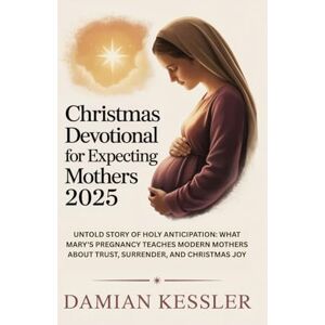 KESSLER, DAMIAN Christmas Devotional for Expecting Mothers 2025: UNTOLD STORY OF HOLY ANTICIPATION: WHAT MARY'S PREGNANCY TEACHES MODERN MOTHERS ABOUT TRUST, SURRENDER, AND CHRISTMAS JOY KESSLER, DAMIAN Christmas Devotional for Expecting Mothers 2025: UNTOLD STORY OF HOLY ANTICIPATION: WHAT MARY'S PREGNANCY TEACHES MODERN MOTHERS ABOUT TRUST, SURRENDER, AND CHRISTMAS JOY