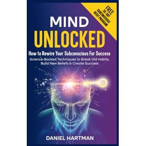 Hartman, Daniel Mind Unlocked: How to Rewire Your Subconscious Using Science-Backed Techniques To Break Old Habits, Build New Beliefs & Create Success Hartman, Daniel Mind Unlocked: How to Rewire Your Subconscious Using Science-Backed Techniques To Break Old Habits, Build New Beliefs & Create Success