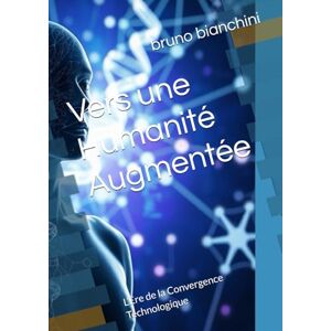 bianchini, bruno Vers une Humanité Augmentée: L’Ère de la Convergence Technologique bianchini, bruno Vers une Humanité Augmentée: L’Ère de la Convergence Technologique