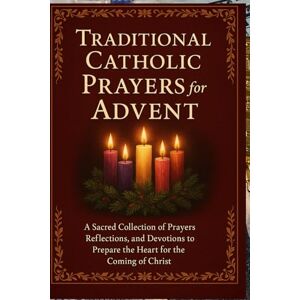 Knowles, Elizabeth Traditional Catholic Prayers for Advent: A Sacred Collection of Prayers, Reflections, and Devotions to Prepare the Heart for the Coming of Christ Knowles, Elizabeth Traditional Catholic Prayers for Advent: A Sacred Collection of Prayers, Reflections, and Devotions to Prepare the Heart for the Coming of Christ
