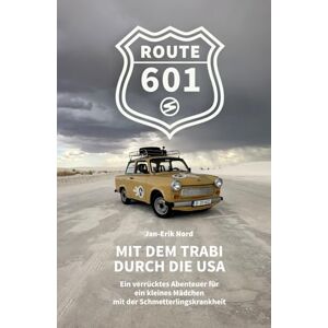 Nord, Jan-Erik Route 601: Mit dem Trabi durch die USA – Ein verrücktes Abenteuer für ein kleines Mädchen mit der Schmetterlingskrankheit Nord, Jan-Erik Route 601: Mit dem Trabi durch die USA – Ein verrücktes Abenteuer für ein kleines Mädchen mit der Schmetterlingskrankheit