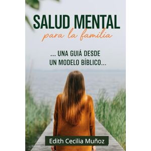 Muñoz, Dra. Edith Cecilia SALUD MENTAL PARA LA FAMILIA: Una guía desde un modelo bíblico Muñoz, Dra. Edith Cecilia SALUD MENTAL PARA LA FAMILIA: Una guía desde un modelo bíblico