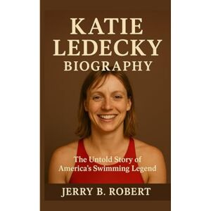 B. Robert, Jerry Katie Ledecky Biography: The Untold Story of America’s Swimming Legend B. Robert, Jerry Katie Ledecky Biography: The Untold Story of America’s Swimming Legend