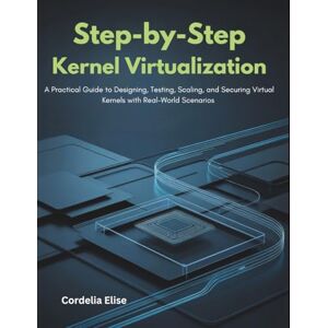 Elise, Cordelia Step-by-step Kernel Virtualization: A Practical Guide to Designing, Testing, Scaling, and Securing Virtual Kernels with Real-World Scenarios Elise, Cordelia Step-by-step Kernel Virtualization: A Practical Guide to Designing, Testing, Scaling, and Securing Virtual Kernels with Real-World Scenarios