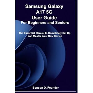Founder, Benson D. Samsung Galaxy A17 5G User Guide For Beginners and Seniors: The Essential Manual to Completely Set Up and Master Your New Device Founder, Benson D. Samsung Galaxy A17 5G User Guide For Beginners and Seniors: The Essential Manual to Completely Set Up and Master Your New Device