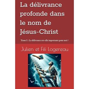 Logereau, Mr Julien La délivrance profonde dans le nom de Jésus: Tome 1: la Délivrance est-elle importante pour moi ? Logereau, Mr Julien La délivrance profonde dans le nom de Jésus: Tome 1: la Délivrance est-elle importante pour moi ?