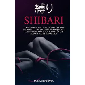 Henndrix, Sofia Shibari: La guía paso a paso para aprender el arte del kinbaku y el encadenamiento japonés con cuerdas. Con explicaciones de los nudos y más de 50 posturas Henndrix, Sofia Shibari: La guía paso a paso para aprender el arte del kinbaku y el encadenamiento japonés con cuerdas. Con explicaciones de los nudos y más de 50 posturas