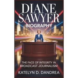 DAndrea DIANE SAWYER BIOGRAPHY: The Face of Integrity in Broadcast Journalism DAndrea DIANE SAWYER BIOGRAPHY: The Face of Integrity in Broadcast Journalism