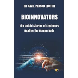 Edathil, Dr Navil Prasad BIOINNOVATORS: The Untold Stories Of Engineers Healing The Human Body Edathil, Dr Navil Prasad BIOINNOVATORS: The Untold Stories Of Engineers Healing The Human Body