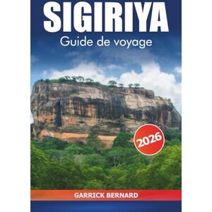 Bernard, Garrick Sigiriya Guide de voyage 2026: Explorez l'ancienne forteresse rocheuse du Sri Lanka, les sites du patrimoine culturel, les principales attractions, ... les vues panoramiques et l'aventure Bernard, Garrick Sigiriya Guide de voyage 2026: Explorez l'ancienne forteresse rocheuse du Sri Lanka, les sites du patrimoine culturel, les principales attractions, ... les vues panoramiques et l'aventure
