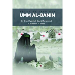 al-Shirazi, Ayatollah Sayyid Mohammed al-Hussaini Umm Al-Banin: THE MOTHER OF ‘ABBAS al-Shirazi, Ayatollah Sayyid Mohammed al-Hussaini Umm Al-Banin: THE MOTHER OF ‘ABBAS