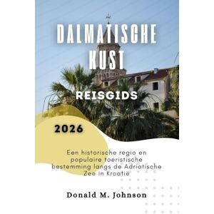 Johnson, Donald M. Dalmatische kust Reisgids 2026: Een historische regio en populaire toeristische bestemming langs de Adriatische Zee in Kroatië Johnson, Donald M. Dalmatische kust Reisgids 2026: Een historische regio en populaire toeristische bestemming langs de Adriatische Zee in Kroatië