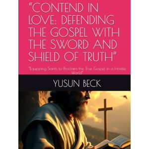 BECK, YUSUN Y “CONTEND IN LOVE: DEFENDING THE GOSPEL WITH THE SWORD AND SHIELD OF TRUTH”: “Equipping Saints to Proclaim the True Gospel in a Hostile World” BECK, YUSUN Y “CONTEND IN LOVE: DEFENDING THE GOSPEL WITH THE SWORD AND SHIELD OF TRUTH”: “Equipping Saints to Proclaim the True Gospel in a Hostile World”