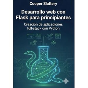 Slattery, Cooper Desarrollo web con Flask para principiantes: Creación de aplicaciones full-stack con Python Slattery, Cooper Desarrollo web con Flask para principiantes: Creación de aplicaciones full-stack con Python