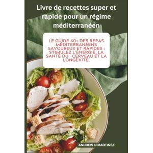 Martinez, Andrew D. Livre de recettes super et rapide pour un régime méditerranéen: Le guide 40+ des repas méditerranéens savoureux et rapides : stimulez l'énergie, la santé du cerveau et la longévité. Martinez, Andrew D. Livre de recettes super et rapide pour un régime méditerranéen: Le guide 40+ des repas méditerranéens savoureux et rapides : stimulez l'énergie, la santé du cerveau et la longévité.