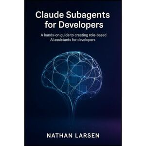 Larsen, Nathan Claude Subagents for Developers: A hands-on guide to creating role-based AI assistants for developers Larsen, Nathan Claude Subagents for Developers: A hands-on guide to creating role-based AI assistants for developers