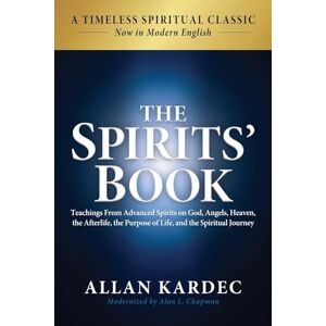 Kardec, Allan The Spirits' Book: Modern English Edition: Teachings From Advanced Spirits on God, Angels, Heaven, the Afterlife, the Purpose of Life, and the Spiritual Journey Kardec, Allan The Spirits' Book: Modern English Edition: Teachings From Advanced Spirits on God, Angels, Heaven, the Afterlife, the Purpose of Life, and the Spiritual Journey