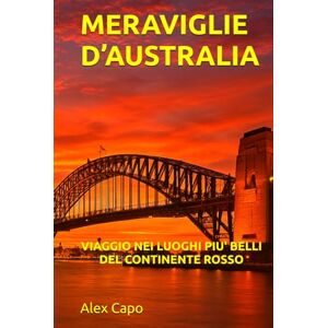 Capo, Alex MERAVIGLIE D’AUSTRALIA: VIAGGIO NEI LUOGHI PIÙ BELLI DEL CONTINENTE ROSSO Capo, Alex MERAVIGLIE D’AUSTRALIA: VIAGGIO NEI LUOGHI PIÙ BELLI DEL CONTINENTE ROSSO
