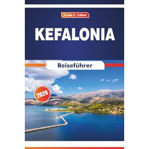 COLTON, FRANK E. Kefalonia Reiseführer 2026: Erkunden Sie lokale Bräuche, kulturelle Einblicke, Küche und Küstenstädte in Westgriechenland COLTON, FRANK E. Kefalonia Reiseführer 2026: Erkunden Sie lokale Bräuche, kulturelle Einblicke, Küche und Küstenstädte in Westgriechenland