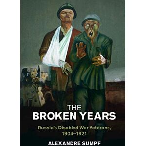 Cambridge University Press The Broken Years: Russia's Disabled War Veterans, 1904–1921 (Studies in the Social and Cultural History of Modern Warfare) Cambridge University Press The Broken Years: Russia's Disabled War Veterans, 1904–1921 (Studies in the Social and Cultural History of Modern Warfare)