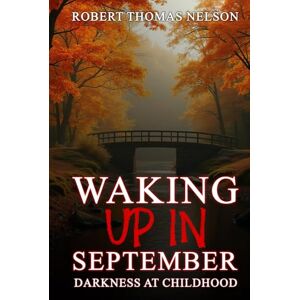 NELSON, ROBERT Thomas WAKING UP IN SEPTEMBER: Darkness At Childhood NELSON, ROBERT Thomas WAKING UP IN SEPTEMBER: Darkness At Childhood